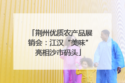荆州优质农产品展销会：江汉“美味”亮相沙市码头