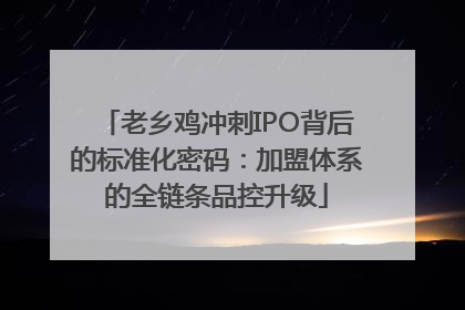 老乡鸡冲刺IPO背后的标准化密码：加盟体系的全链条品控升级