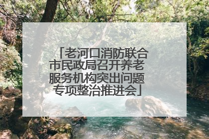 老河口消防联合市民政局召开养老服务机构突出问题专项整治推进会
