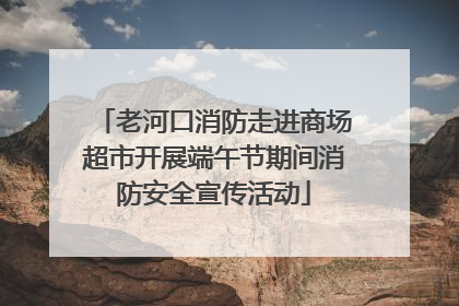 老河口消防走进商场超市开展端午节期间消防安全宣传活动