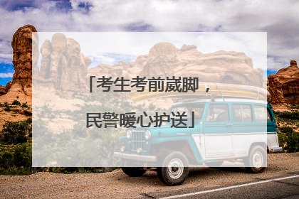 考生考前崴脚，民警暖心护送