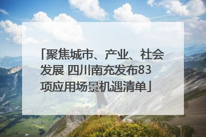 聚焦城市、产业、社会发展 四川南充发布83项应用场景机遇清单