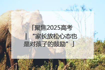 聚焦2025高考｜“家长放松心态也是对孩子的鼓励”