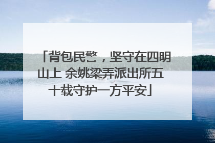 背包民警，坚守在四明山上 余姚梁弄派出所五十载守护一方平安