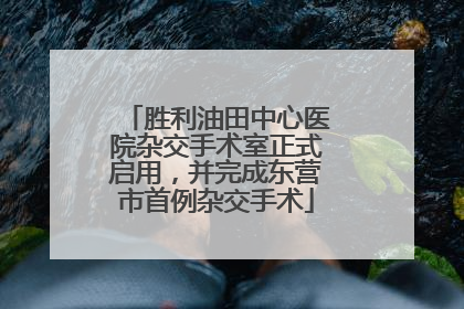 胜利油田中心医院杂交手术室正式启用，并完成东营市首例杂交手术