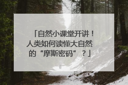 自然小课堂开讲！人类如何读懂大自然的“摩斯密码”？