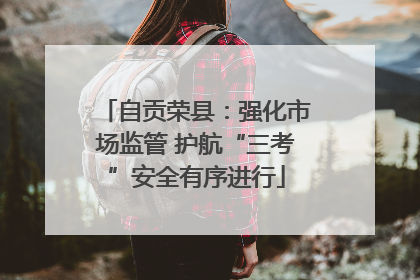 自贡荣县：强化市场监管 护航“三考”安全有序进行