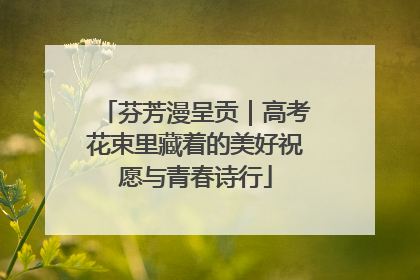 芬芳漫呈贡｜高考花束里藏着的美好祝愿与青春诗行
