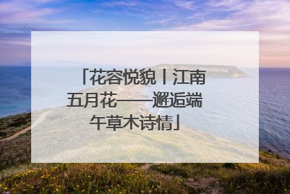 花容悦貌丨江南五月花——邂逅端午草木诗情