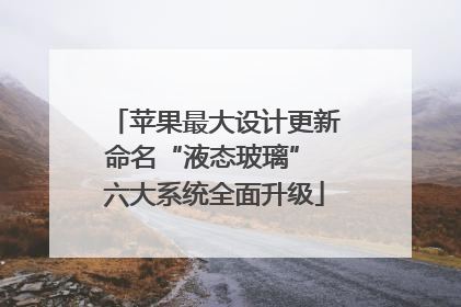 苹果最大设计更新命名“液态玻璃” 六大系统全面升级