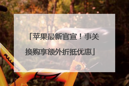 苹果最新官宣！事关换购享额外折抵优惠