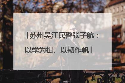 苏州吴江民警张子航：以学为楫、以韧作帆