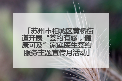 苏州市相城区黄桥街道开展“签约有感，健康可及”家庭医生签约服务主题宣传月活动