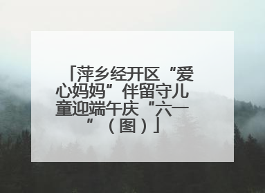 萍乡经开区“爱心妈妈”伴留守儿童迎端午庆“六一”（图）