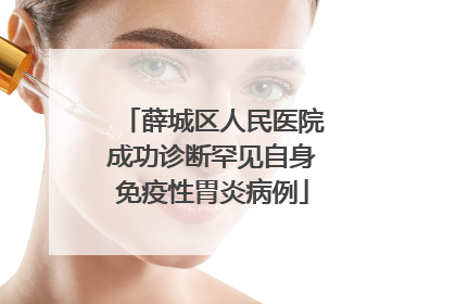 薛城区人民医院成功诊断罕见自身免疫性胃炎病例