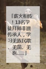 薪火相传！13名学徒拜师非遗传承人，学习羌族民歌、羌笛、羌医……