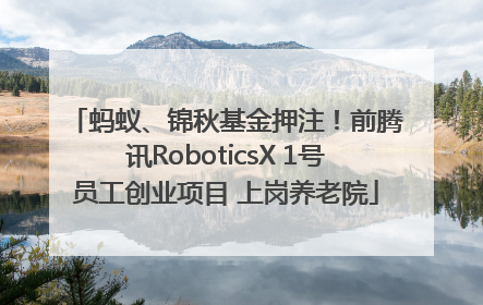 蚂蚁、锦秋基金押注！前腾讯RoboticsX 1号员工创业项目 上岗养老院