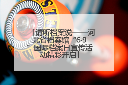 请听档案说——河北省档案馆“6·9”国际档案日宣传活动精彩开启