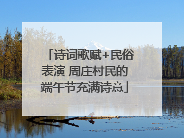 诗词歌赋+民俗表演 周庄村民的端午节充满诗意