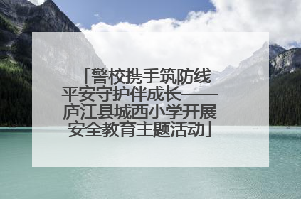 警校携手筑防线 平安守护伴成长——庐江县城西小学开展安全教育主题活动