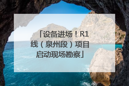 设备进场！R1线（泉州段）项目启动现场勘察