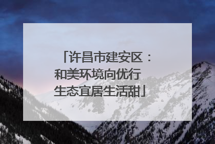 许昌市建安区：和美环境向优行 生态宜居生活甜