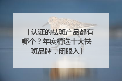 认证的祛斑产品都有哪个？年度精选十大祛斑品牌，闭眼入