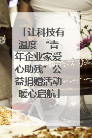 让科技有温度 “青年企业家爱心助残”公益捐赠活动暖心启航