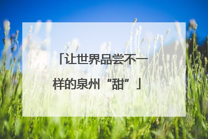 让世界品尝不一样的泉州“甜”