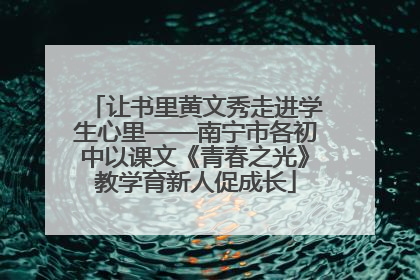 让书里黄文秀走进学生心里——南宁市各初中以课文《青春之光》教学育新人促成长