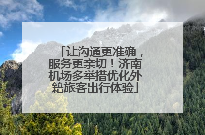 让沟通更准确，服务更亲切！济南机场多举措优化外籍旅客出行体验