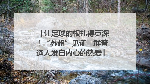 让足球的根扎得更深！“苏超”见证一群普通人发自内心的热爱