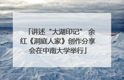 讲述“大湖印记” 余红《洞庭人家》创作分享会在中南大学举行