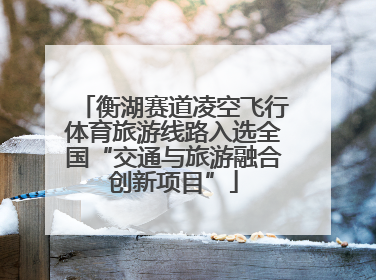 衡湖赛道凌空飞行体育旅游线路入选全国“交通与旅游融合创新项目”