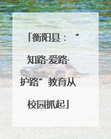 衡阳县：“知路·爱路·护路”教育从校园抓起