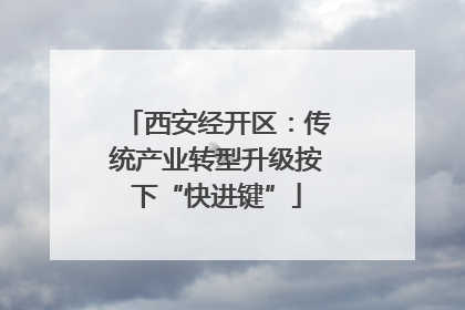 西安经开区：传统产业转型升级按下“快进键”