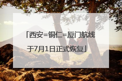西安=铜仁=厦门航线于7月1日正式恢复