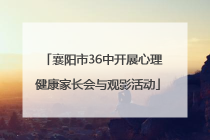 襄阳市36中开展心理健康家长会与观影活动