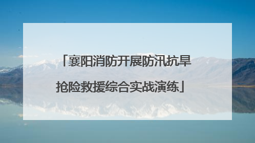 襄阳消防开展防汛抗旱抢险救援综合实战演练