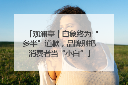 观澜亭｜白象终为“多半”道歉，品牌别把消费者当“小白”