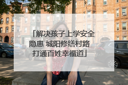 解决孩子上学安全隐患 城阳修缮村路打通百姓幸福道
