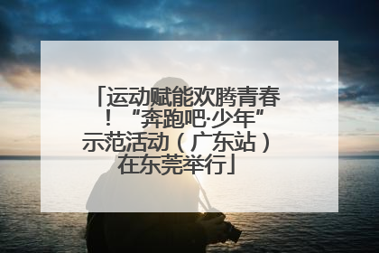 运动赋能欢腾青春！“奔跑吧·少年”示范活动（广东站）在东莞举行