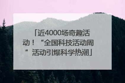 近4000场奇趣活动！“全国科技活动周”活动引爆科学热潮