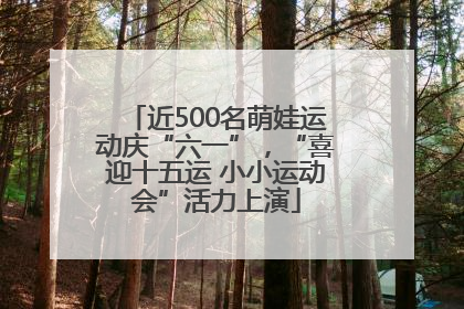 近500名萌娃运动庆“六一”，“喜迎十五运 小小运动会”活力上演