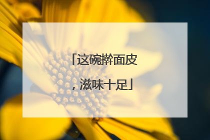 这碗擀面皮，滋味十足