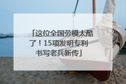 这位全国劳模太酷了！15项发明专利书写老兵新传