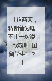 这两天，特朗普为啥不止一次说“欢迎中国留学生”？