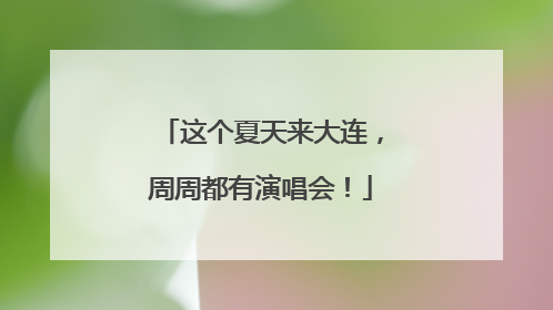 这个夏天来大连，周周都有演唱会！