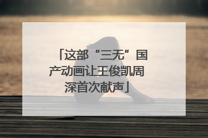 这部“三无”国产动画让王俊凯周深首次献声