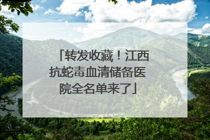 转发收藏！江西抗蛇毒血清储备医院全名单来了